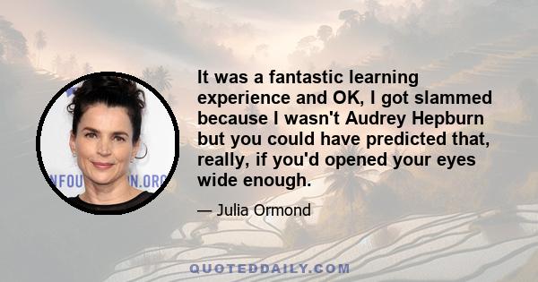 It was a fantastic learning experience and OK, I got slammed because I wasn't Audrey Hepburn but you could have predicted that, really, if you'd opened your eyes wide enough.