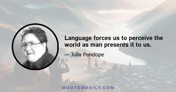 Language forces us to perceive the world as man presents it to us.