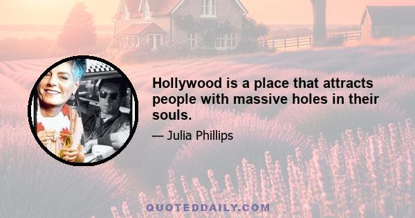 Hollywood is a place that attracts people with massive holes in their souls.