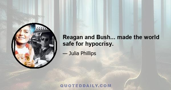 Reagan and Bush... made the world safe for hypocrisy.