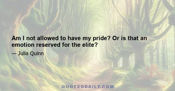 Am I not allowed to have my pride? Or is that an emotion reserved for the elite?