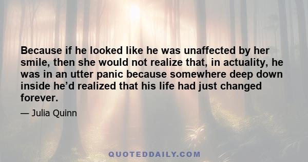 Because if he looked like he was unaffected by her smile, then she would not realize that, in actuality, he was in an utter panic because somewhere deep down inside he’d realized that his life had just changed forever.