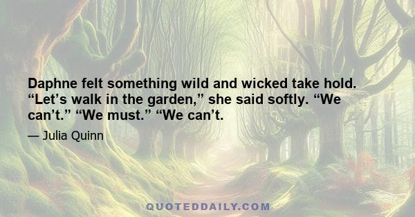 Daphne felt something wild and wicked take hold. “Let’s walk in the garden,” she said softly. “We can’t.” “We must.” “We can’t.