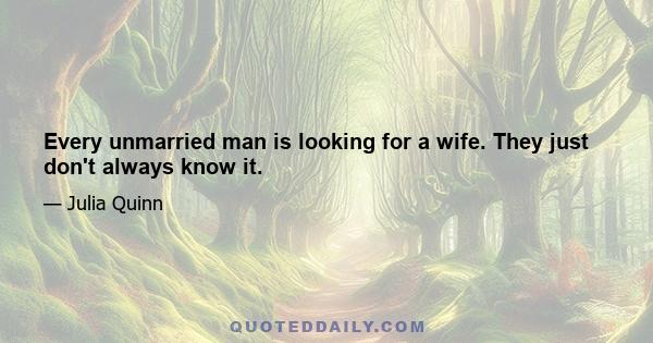 Every unmarried man is looking for a wife. They just don't always know it.