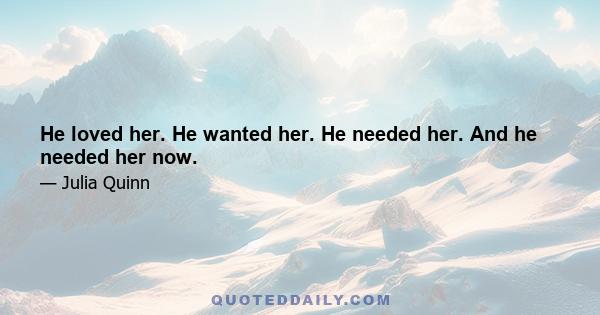 He loved her. He wanted her. He needed her. And he needed her now.