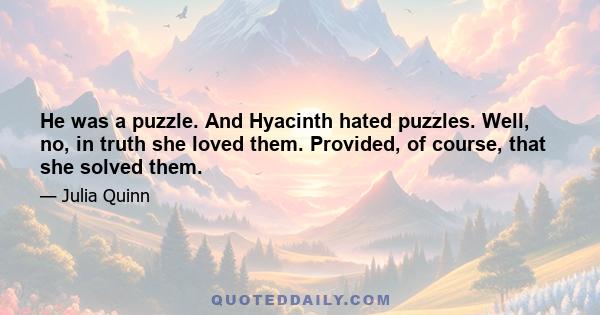 He was a puzzle. And Hyacinth hated puzzles. Well, no, in truth she loved them. Provided, of course, that she solved them.