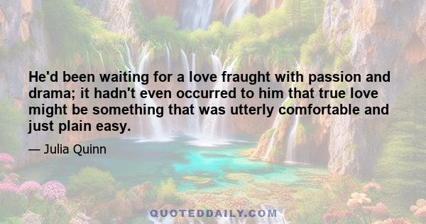 He'd been waiting for a love fraught with passion and drama; it hadn't even occurred to him that true love might be something that was utterly comfortable and just plain easy.