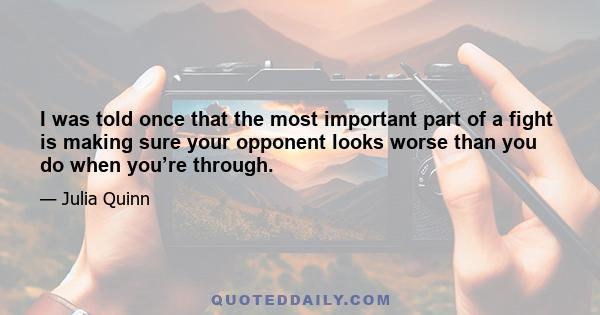 I was told once that the most important part of a fight is making sure your opponent looks worse than you do when you’re through.