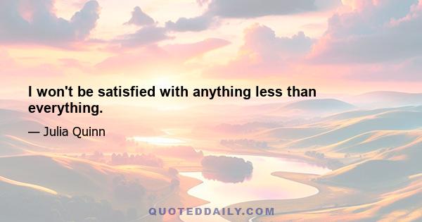 I won't be satisfied with anything less than everything.