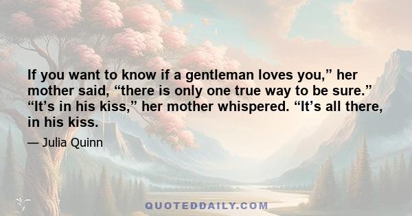 If you want to know if a gentleman loves you,” her mother said, “there is only one true way to be sure.” “It’s in his kiss,” her mother whispered. “It’s all there, in his kiss.