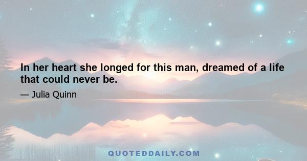 In her heart she longed for this man, dreamed of a life that could never be.