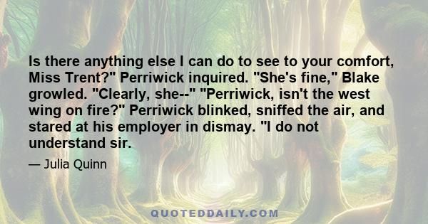 Is there anything else I can do to see to your comfort, Miss Trent? Perriwick inquired. She's fine, Blake growled. Clearly, she-- Perriwick, isn't the west wing on fire? Perriwick blinked, sniffed the air, and stared at 