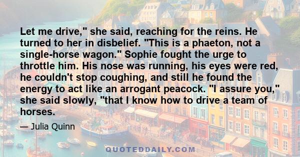 Let me drive, she said, reaching for the reins. He turned to her in disbelief. This is a phaeton, not a single-horse wagon. Sophie fought the urge to throttle him. His nose was running, his eyes were red, he couldn't