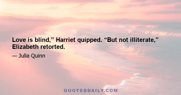 Love is blind,” Harriet quipped. “But not illiterate,” Elizabeth retorted.