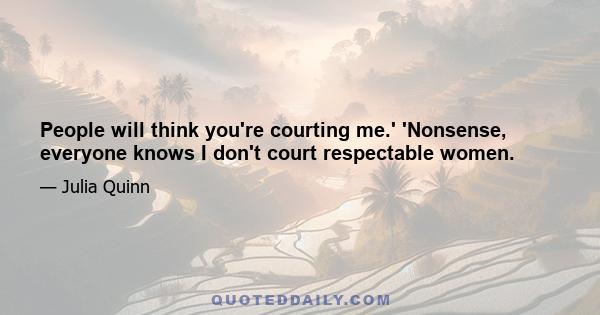 People will think you're courting me.' 'Nonsense, everyone knows I don't court respectable women.