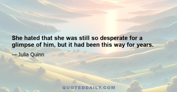 She hated that she was still so desperate for a glimpse of him, but it had been this way for years.