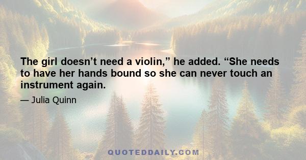 The girl doesn’t need a violin,” he added. “She needs to have her hands bound so she can never touch an instrument again.