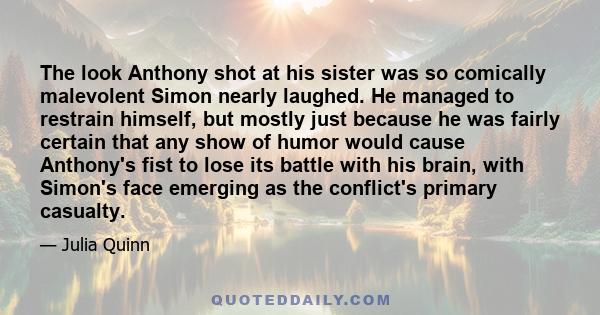 The look Anthony shot at his sister was so comically malevolent Simon nearly laughed. He managed to restrain himself, but mostly just because he was fairly certain that any show of humor would cause Anthony's fist to