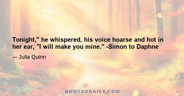 Tonight, he whispered, his voice hoarse and hot in her ear, I will make you mine. -Simon to Daphne