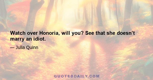 Watch over Honoria, will you? See that she doesn’t marry an idiot.