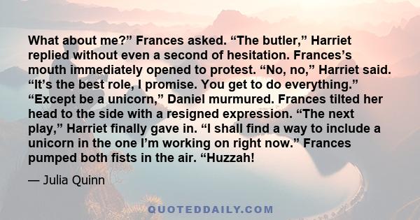 What about me?” Frances asked. “The butler,” Harriet replied without even a second of hesitation. Frances’s mouth immediately opened to protest. “No, no,” Harriet said. “It’s the best role, I promise. You get to do