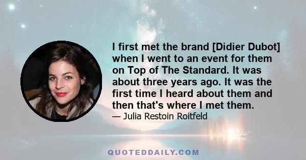 I first met the brand [Didier Dubot] when I went to an event for them on Top of The Standard. It was about three years ago. It was the first time I heard about them and then that's where I met them.