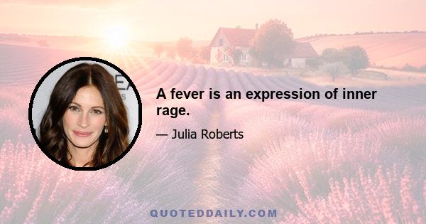 A fever is an expression of inner rage.