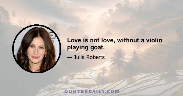 Love is not love, without a violin playing goat.