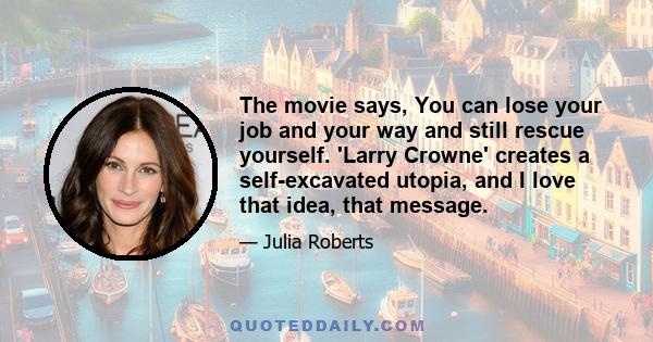 The movie says, You can lose your job and your way and still rescue yourself. 'Larry Crowne' creates a self-excavated utopia, and I love that idea, that message.