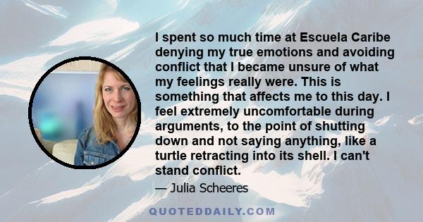 I spent so much time at Escuela Caribe denying my true emotions and avoiding conflict that I became unsure of what my feelings really were. This is something that affects me to this day. I feel extremely uncomfortable