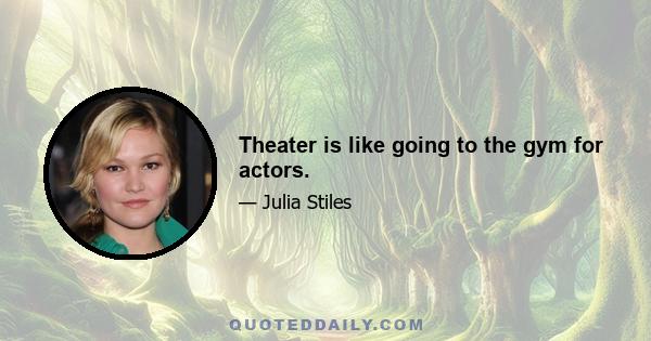 Theater is like going to the gym for actors.