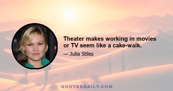 Theater makes working in movies or TV seem like a cake-walk.