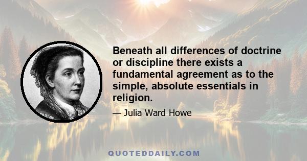 Beneath all differences of doctrine or discipline there exists a fundamental agreement as to the simple, absolute essentials in religion.