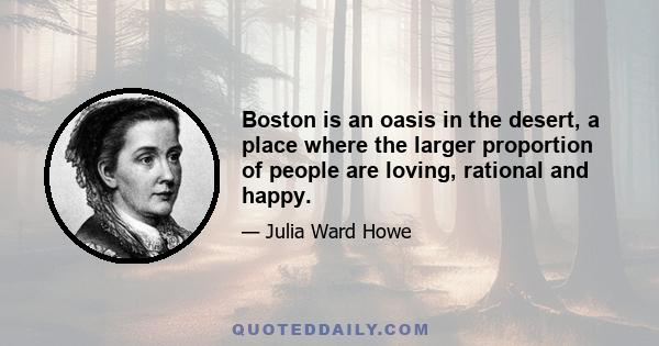 Boston is an oasis in the desert, a place where the larger proportion of people are loving, rational and happy.