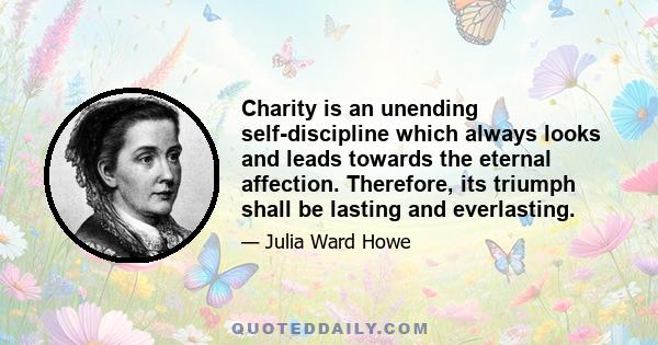 Charity is an unending self-discipline which always looks and leads towards the eternal affection. Therefore, its triumph shall be lasting and everlasting.