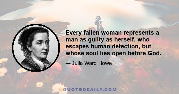 Every fallen woman represents a man as guilty as herself, who escapes human detection, but whose soul lies open before God.