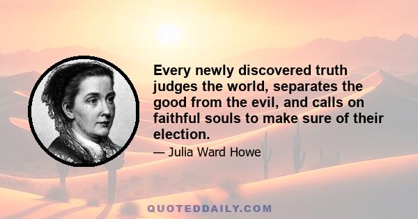 Every newly discovered truth judges the world, separates the good from the evil, and calls on faithful souls to make sure of their election.