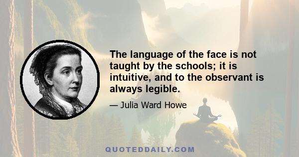 The language of the face is not taught by the schools; it is intuitive, and to the observant is always legible.