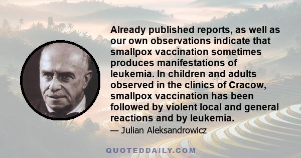 Already published reports, as well as our own observations indicate that smallpox vaccination sometimes produces manifestations of leukemia. In children and adults observed in the clinics of Cracow, smallpox vaccination 