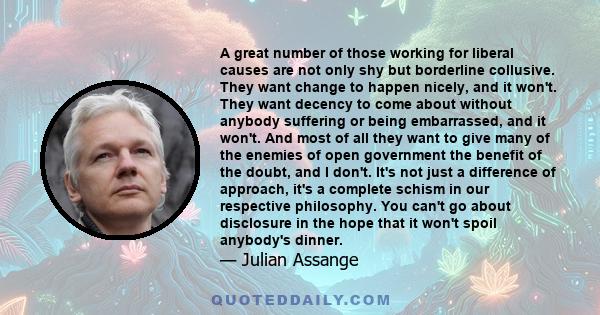 A great number of those working for liberal causes are not only shy but borderline collusive. They want change to happen nicely, and it won't. They want decency to come about without anybody suffering or being