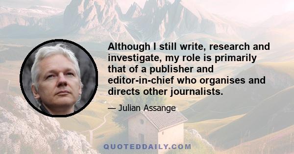 Although I still write, research and investigate, my role is primarily that of a publisher and editor-in-chief who organises and directs other journalists.