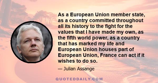 As a European Union member state, as a country committed throughout all its history to the fight for the values that I have made my own, as the fifth world power, as a country that has marked my life and European Union