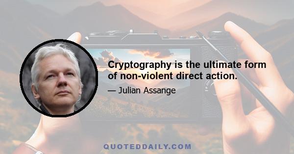 Cryptography is the ultimate form of non-violent direct action.