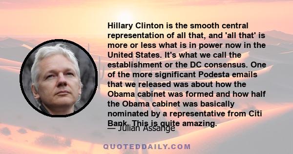 Hillary Clinton is the smooth central representation of all that, and 'all that' is more or less what is in power now in the United States. It's what we call the establishment or the DC consensus. One of the more