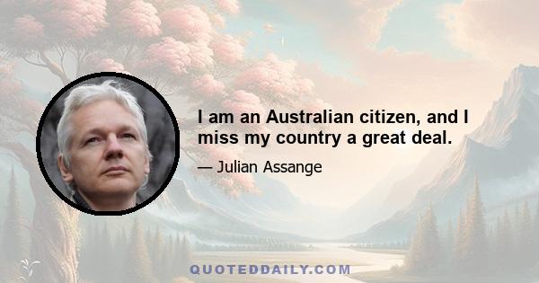 I am an Australian citizen, and I miss my country a great deal.