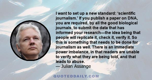 I want to set up a new standard: ‘scientific journalism.’ If you publish a paper on DNA, you are required, by all the good biological journals, to submit the data that has informed your research—the idea being that