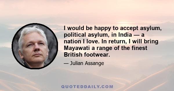 I would be happy to accept asylum, political asylum, in India — a nation I love. In return, I will bring Mayawati a range of the finest British footwear.