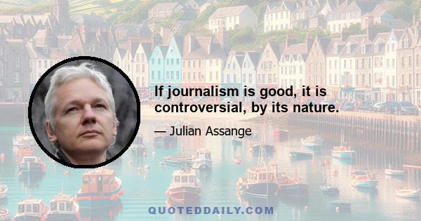 If journalism is good, it is controversial, by its nature.