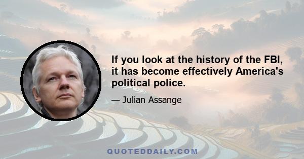 If you look at the history of the FBI, it has become effectively America's political police.