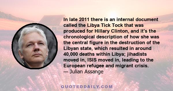 In late 2011 there is an internal document called the Libya Tick Tock that was produced for Hillary Clinton, and it's the chronological description of how she was the central figure in the destruction of the Libyan